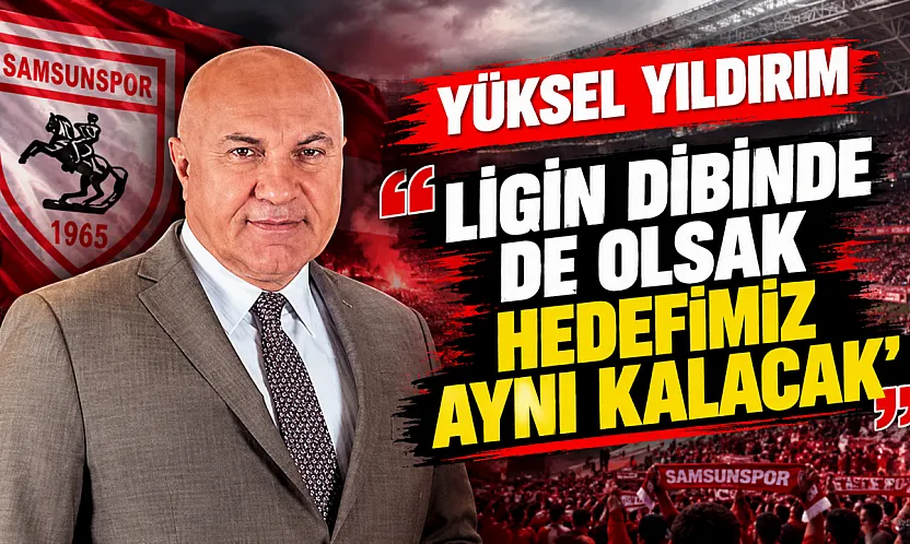 Samsunspor Başkanı Yüksel Yıldırım'dan transfer ve hedef açıklaması