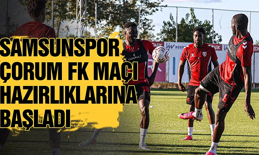 Samsunspor, Çorum FK mesaisine başladı