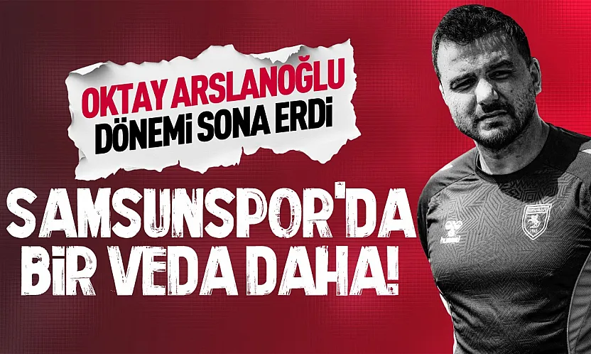 Samsunspor'da Oktay Arslanoğlu dönemi sona erdi
