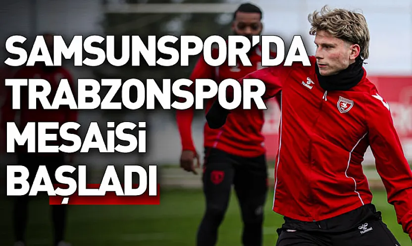 Samsunspor'da Trabzonspor mesaisi başladı