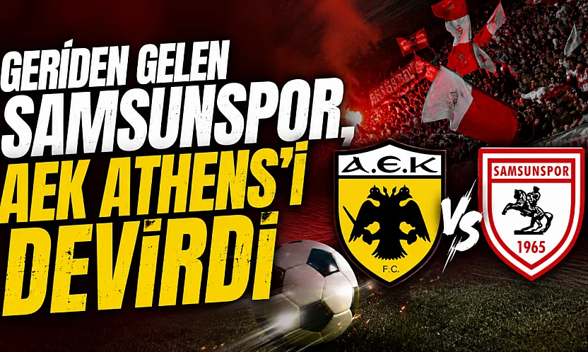 Samsunspor'dan müthiş geri dönüş! AEK Athens'i 2-1 mağlup etti