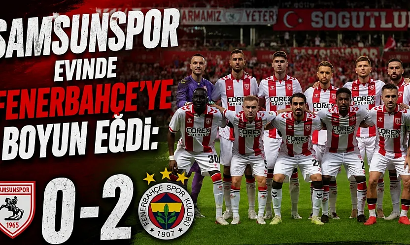 Samsunspor evinde Fenerbahçe'ye 2-0 mağlup oldu