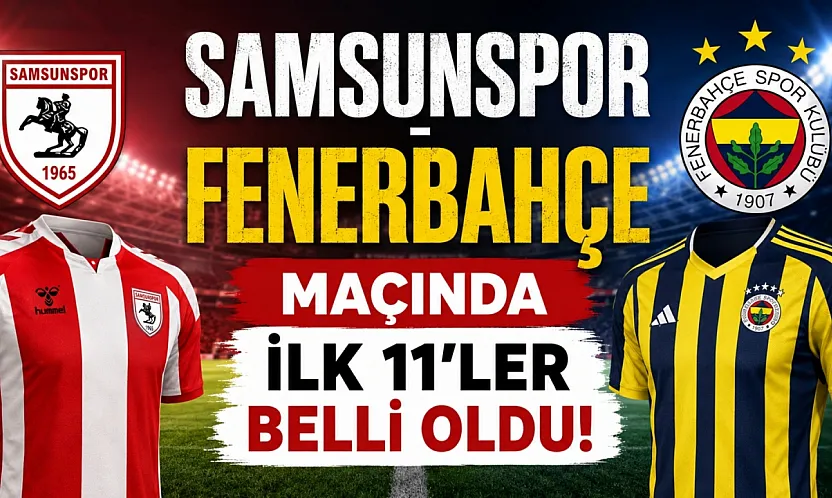 Samsunspor - Fenerbahçe maçının ilk 11'ler belli oldu