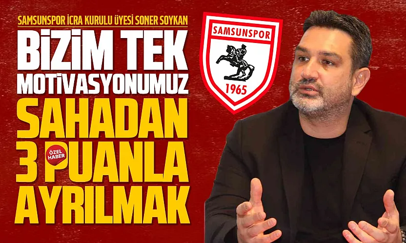 Samsunspor İcra Kurulu Üyesi Soner Soykan 'Fenerbahçe maçına 3 puan için çıkacağız'
