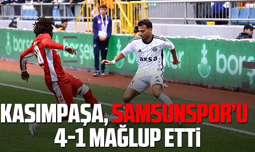 Samsunspor, Kasımpaşa deplasmanında farklı kaybetti
