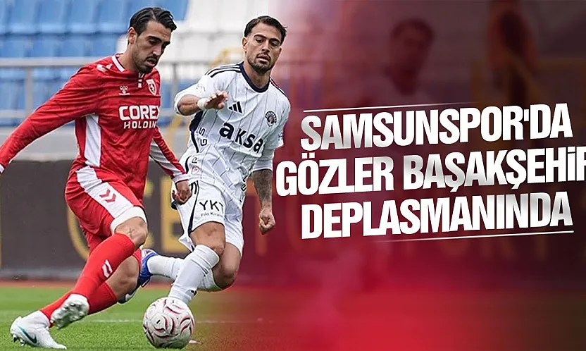 Samsunspor kötü gidişata son vermek için Başakşehir deplasmanına gidiyor