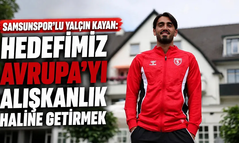 Samsunspor'lu Yalçın Kayan:  Hedefimiz Avrupa'yı alışkanlık haline getirmek