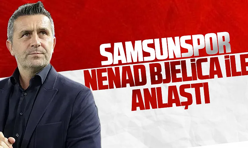 Samsunspor Nenad Bjelica ile prensip anlaşmasına varıldı