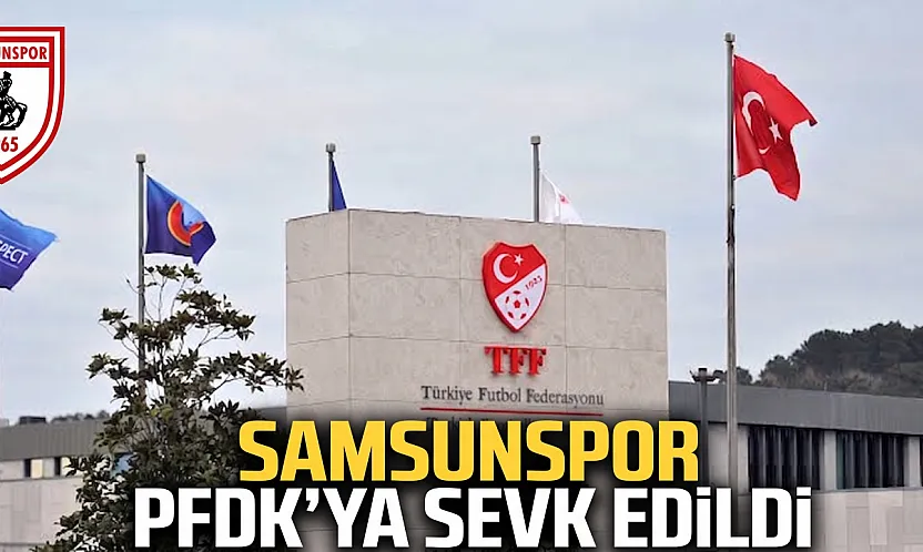 Samsunspor PFDK'ya sevk edildi TFF haftalık disiplin sevklerini açıkladı