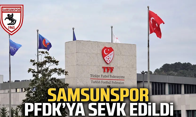 Samsunspor PFDK'ya sevk edildi TFF haftalık disiplin sevklerini açıkladı