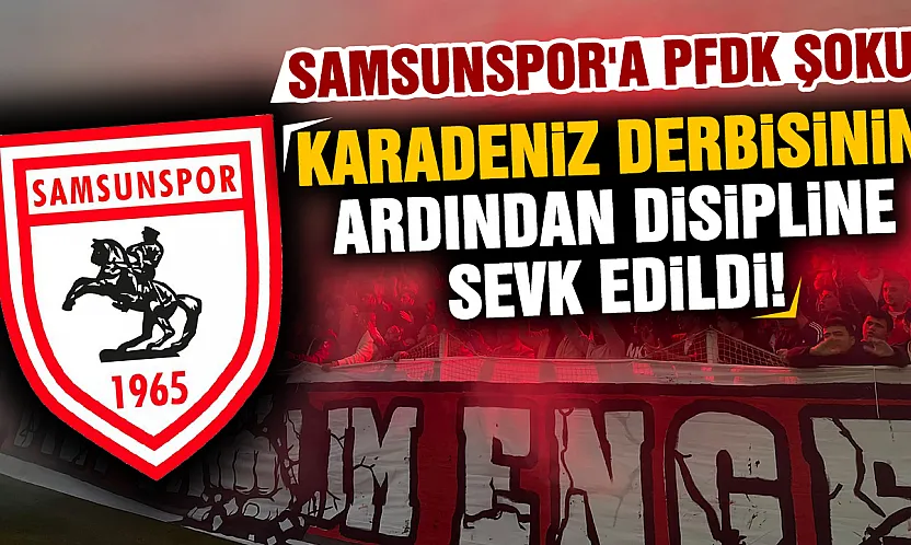 Samsunspor PFDK'ya sevk edildi! İşte Süper Lig'de disipline gönderilen diğer kulüpler