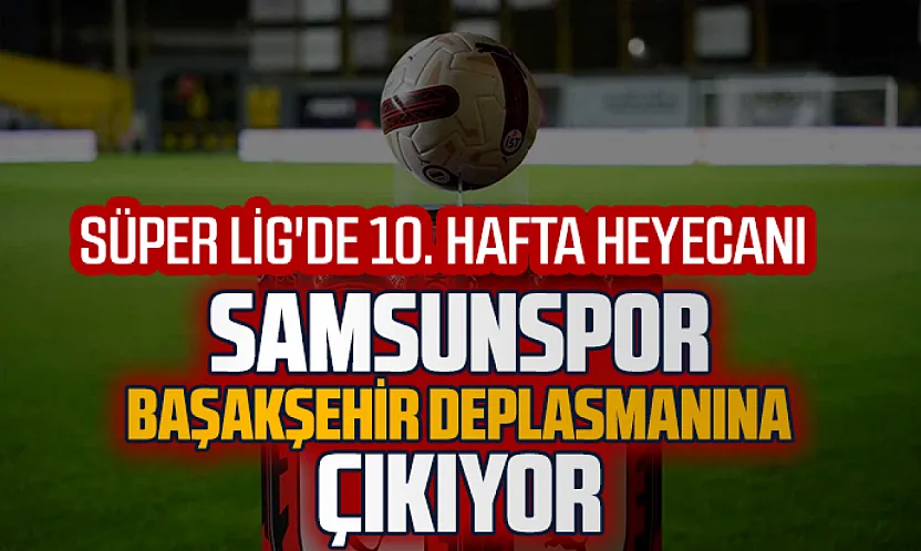Samsunspor, Süper Lig'in 10. haftasında Başakşehir'e konuk oluyor