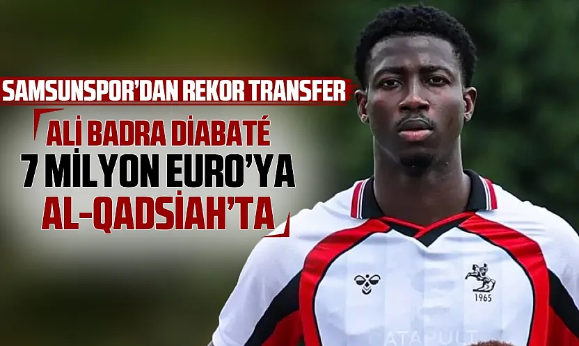 Samsunsporlu Ali Badra Diabaté 7 milyon Euro'ya Al-Qadsiah'a gidiyor