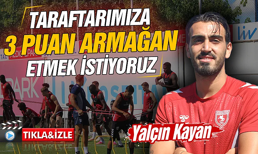 Samsunsporlu Futbolcu Yalçın Kayan Çorum FK maçına 3 puan için çıkacağız