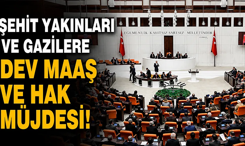 Şehit Yakınları ve Gazilere yeni haklar tanıyan düzenleme kabul edildi