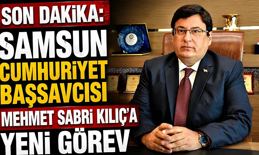 SON DAKİKA | Samsun Cumhuriyet Başsavcısı Mehmet Sabri Kılıç Yargıtay'a atandı