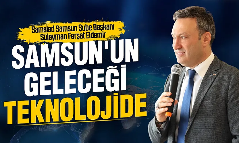 Süleyman Ferşat Eldemir, 'Samsun, teknoloji ve yapay zekâda öncü şehir olabilir'