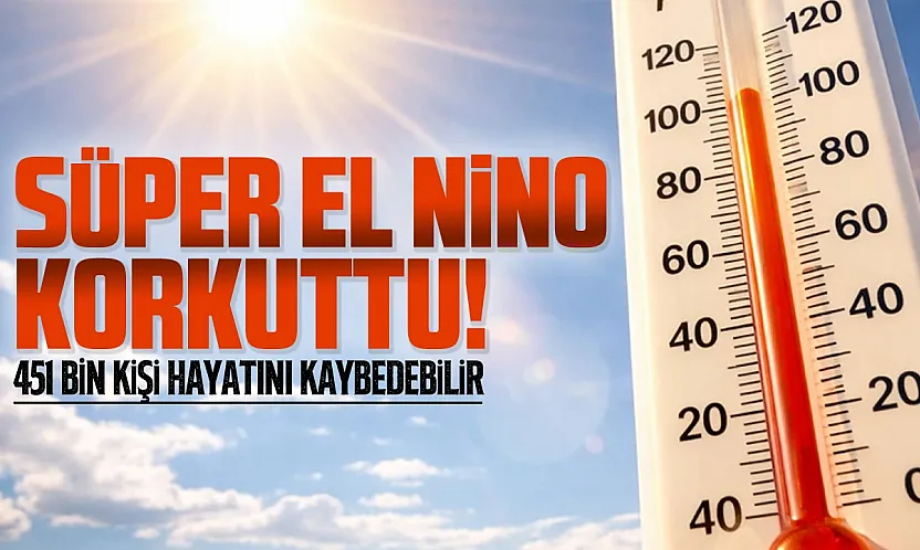 Süper El Nino için kritik uyarı: 6 ayda 451 Bin can kaybı yaşanabilir