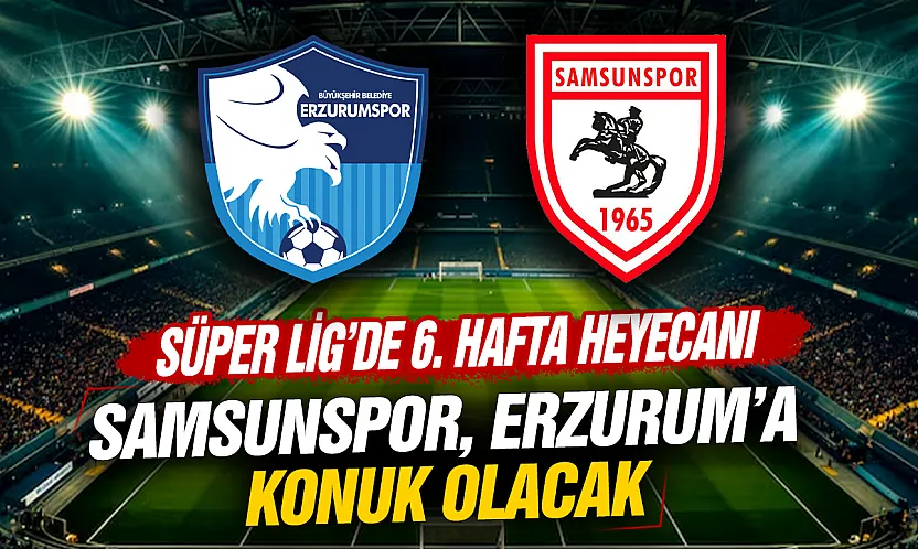 Süper Lig'de 6. hafta heyecanı: Samsunspor, Erzurumspor'a konuk oluyor