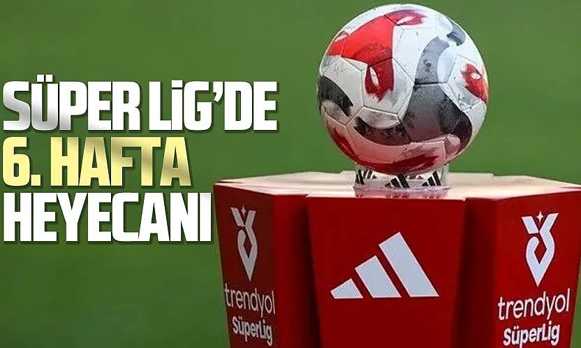 Süper Lig'de 6. hafta heyecanı başlıyor