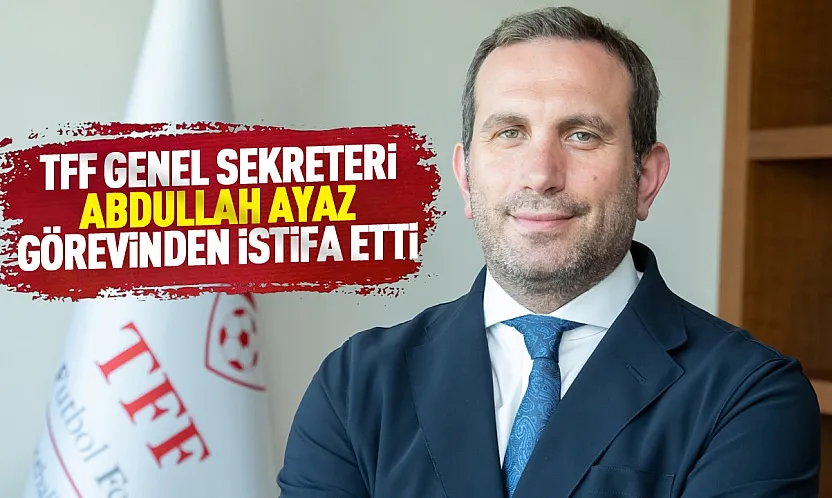 TFF Genel Sekreteri Abdullah Ayaz görevinden istifa etti