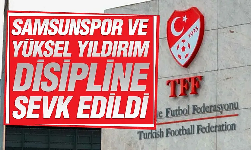 TFF kararlarını açıkladı Samsunspor ve Yüksel Yıldırım PFDK'ya sevk edildi