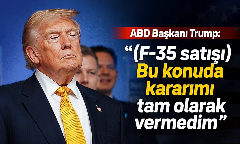 Trump'tan F-35 mesajı: 'Kararımı tam olarak vermedim'