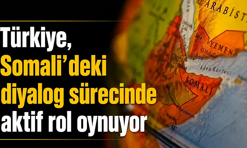 Türkiye, Somali'deki diyalog sürecine destek veriyor