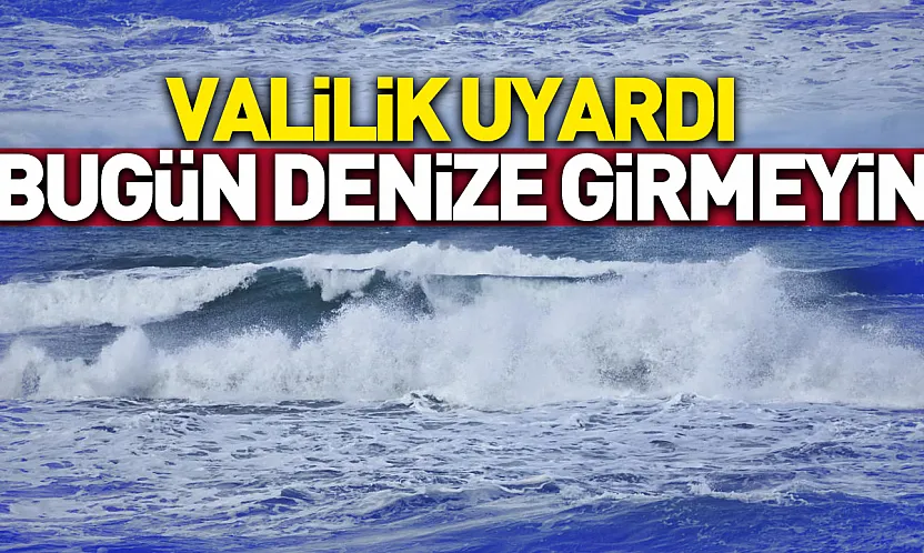 Valilikten 'denize girmeyin' uyarısı