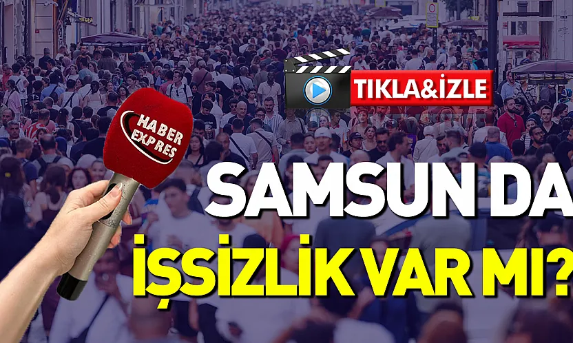 Vatandaşa sorduk: Samsun'da işsizlik var mı?