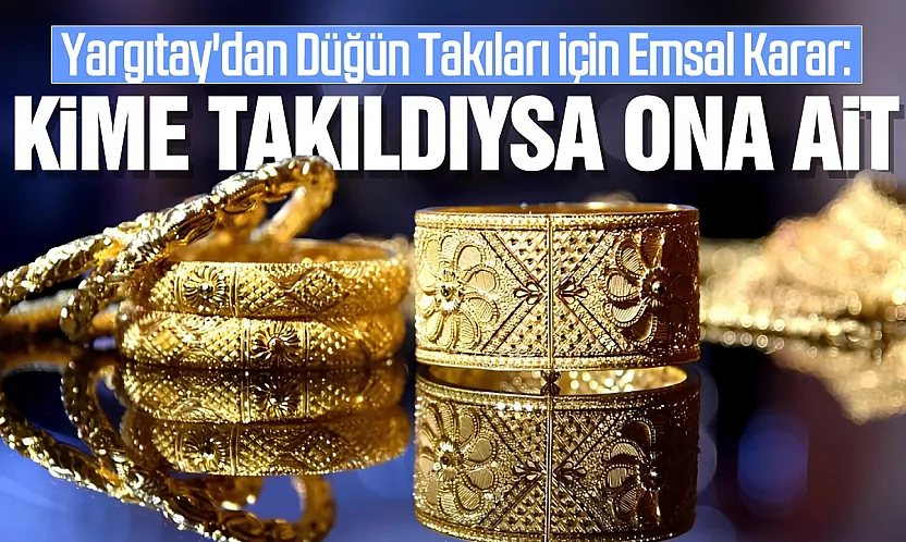 Yargıtay'dan Düğün Takıları İçin Emsal Karar: Kime Takıldıysa Ona Ait