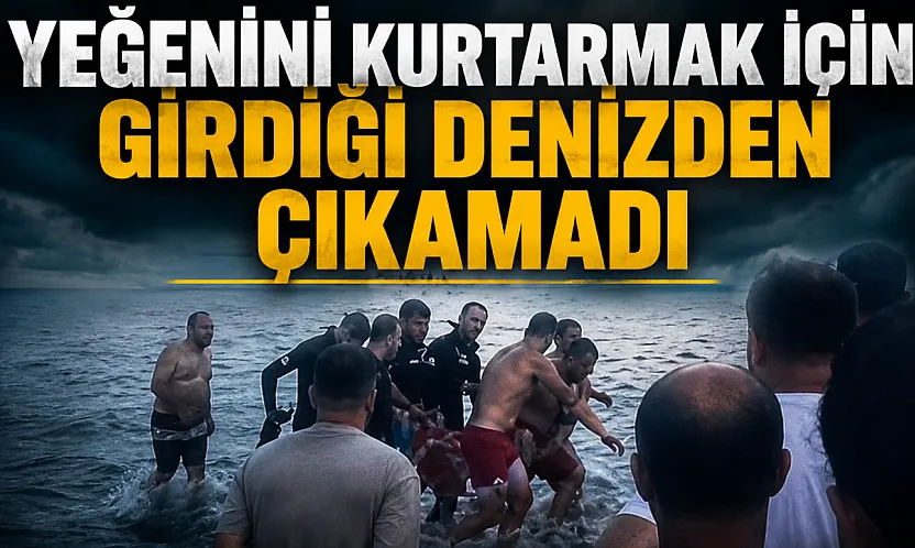 Yeğenini kurtarmak için girdiği denizden çıkamadı