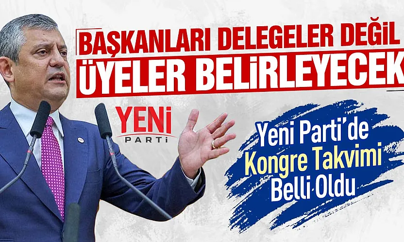 YENİ Parti'de kongre takvimi açıklandı: süreç 22 ağustos'ta başlıyor