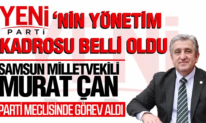 YENİ Parti'nin yönetim kadrosu şekillendi: Samsun Milletvekili Murat Çan da kadroda!