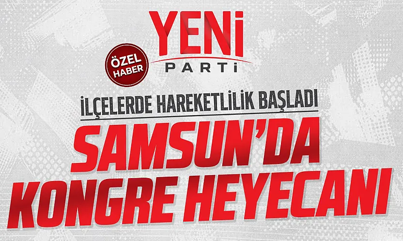 YENİ Parti Samsun'da kongre heyecanı, ilçelerde adaylar netleşiyor!