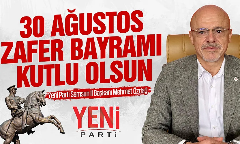 YENİ Parti Samsun İl Başkanı Mehmet Özdağ, 30 Ağustos Zafer Bayramı nedeni ile mesaj yayımladı
