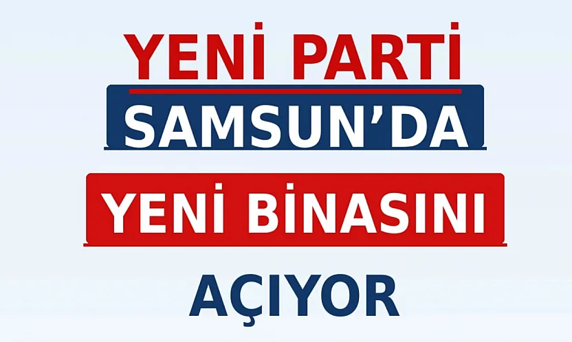Yeni Parti Samsun İl Başkanlığı Binasına Kavuşuyor