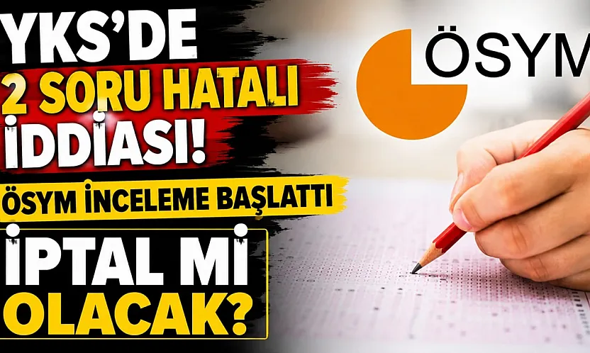 YKS sonrası ÖSYM inceleme başattı!İptal mi olacak?