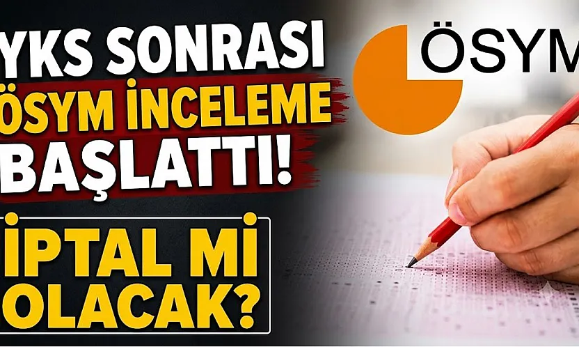 YKS sonrası ÖSYM inceleme başattı! İptal mi olacak?