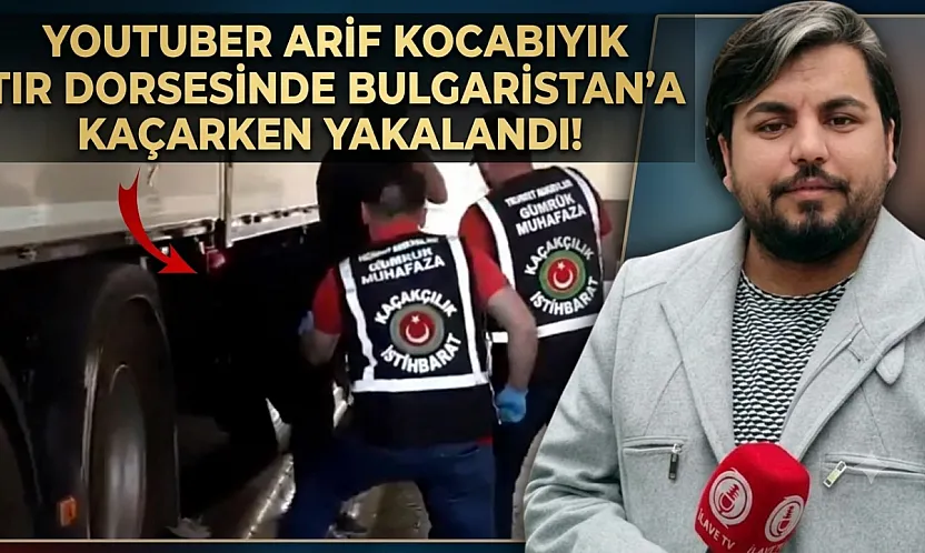 YouTuber Arif Kocabıyık Sınır kapısında tır dorsesinde yakalandı